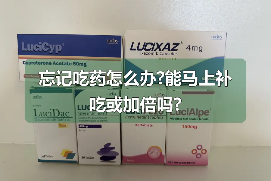 忘记吃药怎么办?能马上补吃或加倍吗?